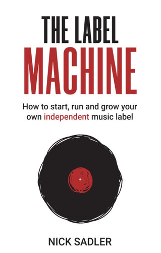 The Label Machine: How to Start, Run and Grow Your Own Independent Music Label
